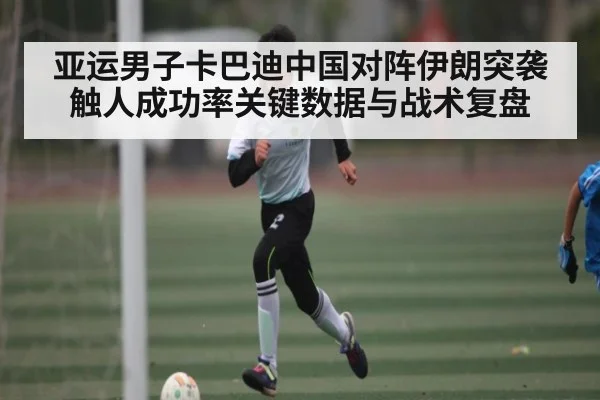 亚运男子卡巴迪中国对阵伊朗突袭触人成功率关键数据与战术复盘