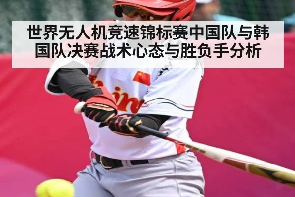 世界无人机竞速锦标赛中国队与韩国队决赛战术心态与胜负手分析