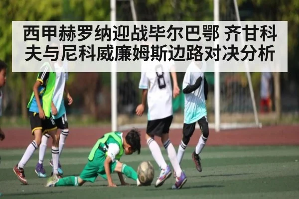 西甲赫罗纳迎战毕尔巴鄂 齐甘科夫与尼科威廉姆斯边路对决分析