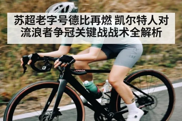 苏超老字号德比再燃 凯尔特人对流浪者争冠关键战战术全解析