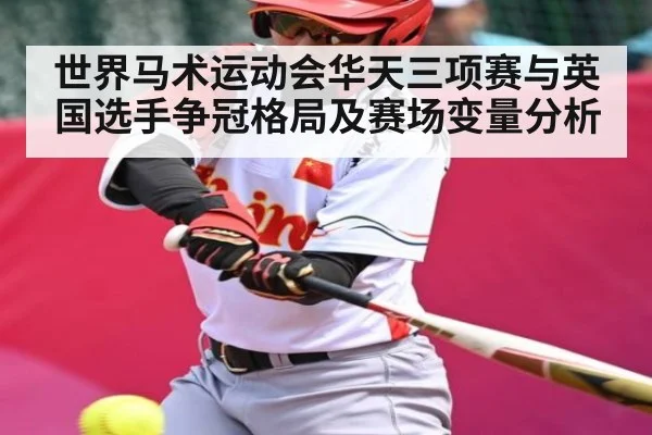 世界马术运动会华天三项赛与英国选手争冠格局及赛场变量分析