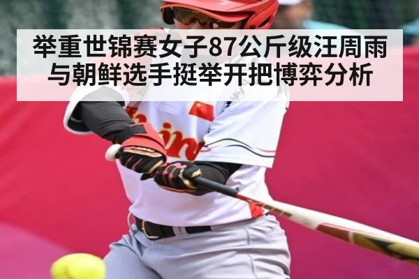 举重世锦赛女子87公斤级汪周雨与朝鲜选手挺举开把博弈分析