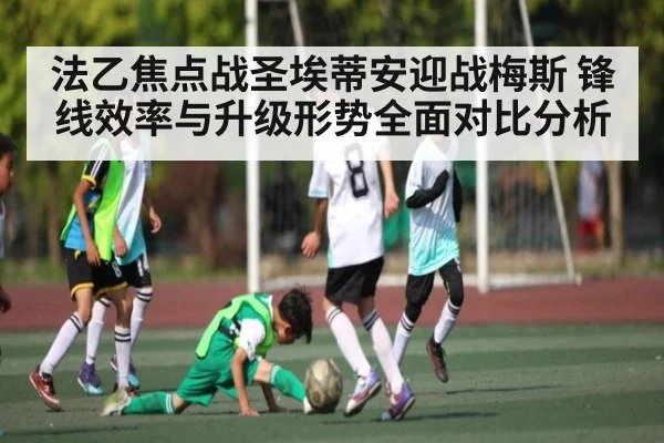 法乙焦点战圣埃蒂安迎战梅斯 锋线效率与升级形势全面对比分析